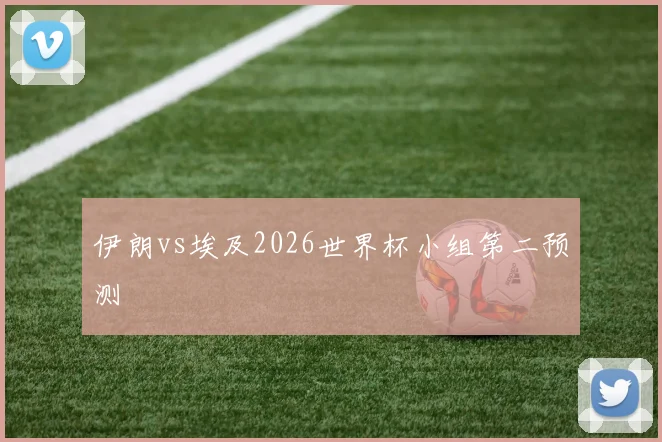 伊朗vs埃及2026世界杯小组第二预测