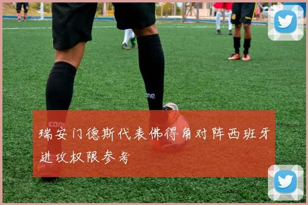 瑞安门德斯代表佛得角对阵西班牙进攻权限参考