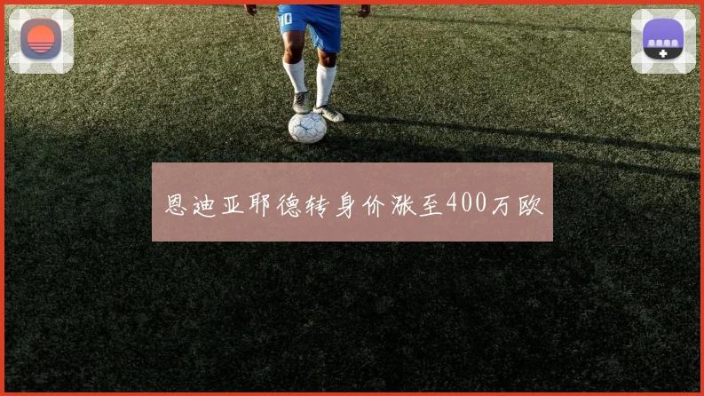 恩迪亚耶德转身价涨至400万欧