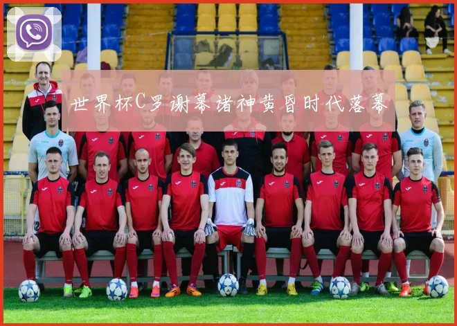 世界杯C罗谢幕诸神黄昏时代落幕