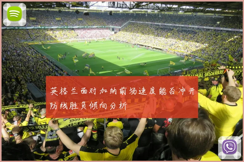 英格兰面对加纳前场速度能否冲开防线胜负倾向分析