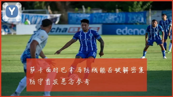 萨卡面对巴拿马防线能否破解密集防守首发悬念参考