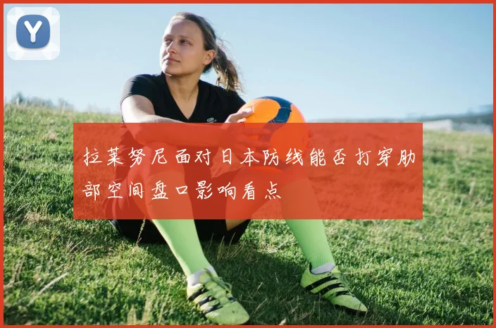 拉莱努尼面对日本防线能否打穿肋部空间盘口影响看点