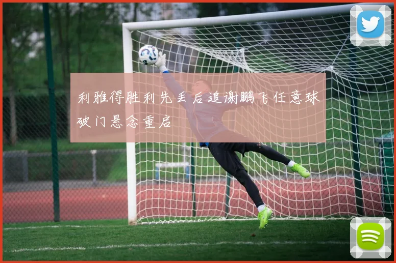 利雅得胜利先丢后追谢鹏飞任意球破门悬念重启