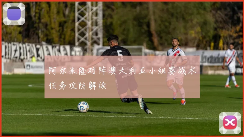 阿尔米隆对阵澳大利亚小组赛战术任务攻防解读