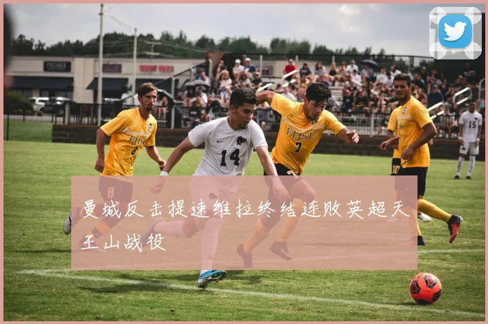 曼城反击提速维拉终结连败英超天王山战役