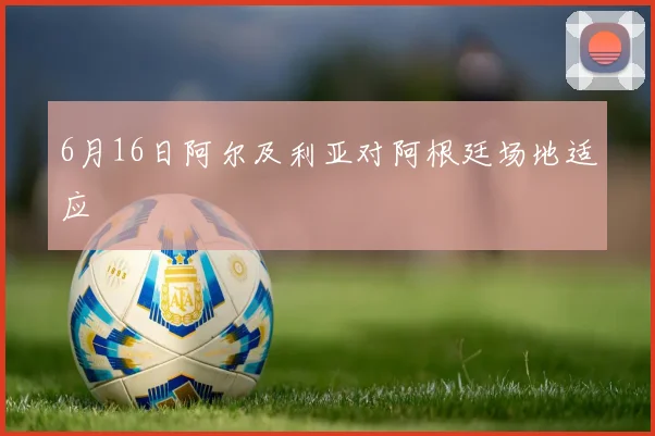 6月16日阿尔及利亚对阿根廷场地适应