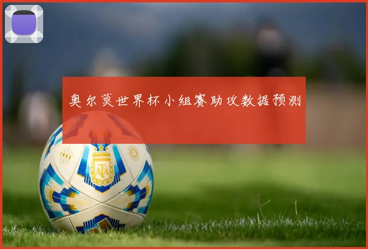 奥尔莫世界杯小组赛助攻数据预测