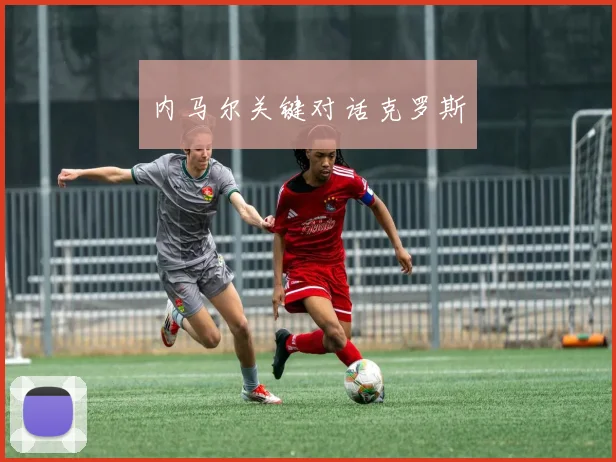 内马尔关键对话克罗斯