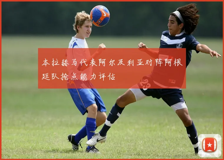本拉赫马代表阿尔及利亚对阵阿根廷队抢点能力评估